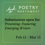 Green graphic from Poetry Northwest reading "Submissions open for Presenting: Featuring Emerging Writers, Feb 15-Mar 15".