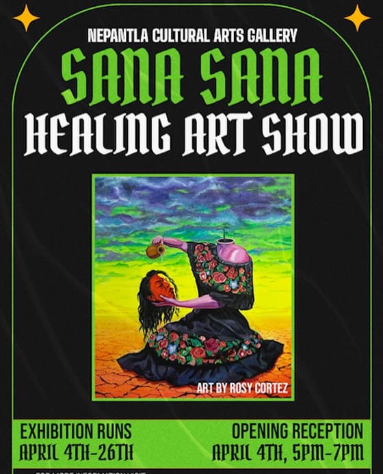 Flyer for "Sana Sana Healing Art Show" with details for opening and exhibit run, a painting by Rosy Cortez at center.
