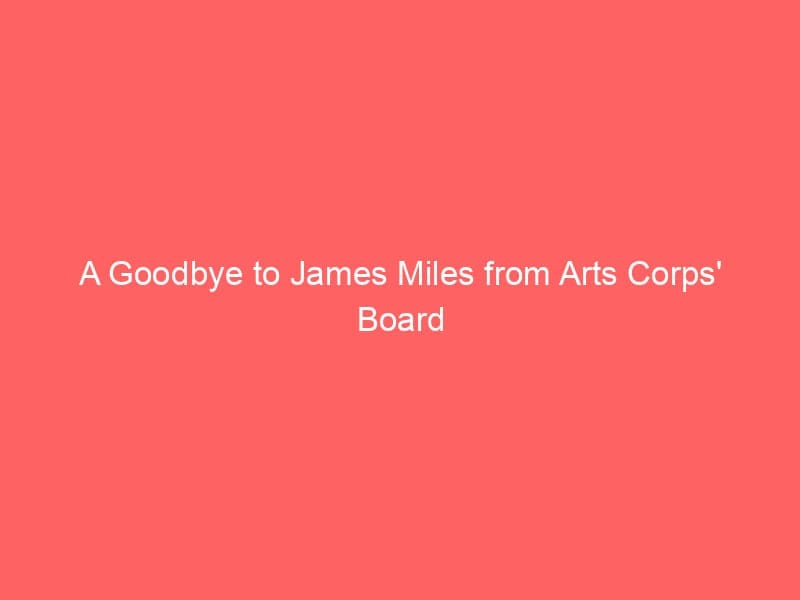 A Goodbye to James Miles from Arts Corps’ Board